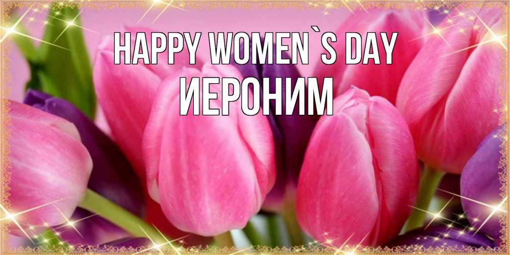 Greetings card с именем, Иероним happy women`s day тюльпаны для женщины на международный женский день Greetings with text for free download 